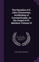 The Homilies of S. John Chrysostom, Archbishop of Constantinople, on the Gospel of St. Matthew Volume 15