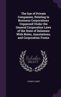 The Law of Private Companies, Relating to Business Corporations Organized Under the General Corporation Laws of the State of Delaware With Notes, Annotations, and Corporation Forms