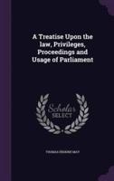 A Treatise Upon the Law, Privileges, Proceedings and Usage of Parliament