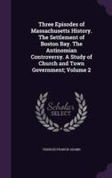 Three Episodes of Massachusetts History. The Settlement of Boston Bay. The Antinomian Controversy. A Study of Church and Town Government; Volume 2