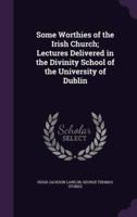 Some Worthies of the Irish Church; Lectures Delivered in the Divinity School of the University of Dublin