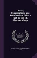 Letters, Conversations and Recollections. With a Pref. By the Ed., Thomas Allsop