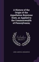 A History of the Origin of the Appellation Keystone State, as Applied to the Commonwealth of Pennsylvania;