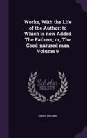 Works, With the Life of the Author; to Which Is Now Added The Fathers; or, The Good-Natured Man Volume 9