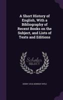 A Short History of English, With a Bibliography of Recent Books on the Subject, and Lists of Texts and Editions