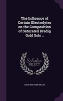 The Influence of Certain Electrolytes on the Composition of Saturated Bredig Gold Sols ..