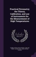 Practical Pyrometry; the Theory, Calibration, and Use of Instruments for the Measurement of High Temperatures