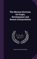 The Monroe Doctrine, Its Origin, Development and Recent Interpretation