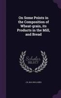 On Some Points in the Composition of Wheat-Grain, Its Products in the Mill, and Bread