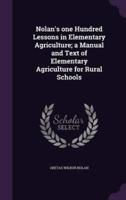 Nolan's One Hundred Lessons in Elementary Agriculture; a Manual and Text of Elementary Agriculture for Rural Schools