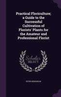 Practical Floriculture; a Guide to the Successful Cultivation of Florists' Plants for the Amateur and Professional Florist