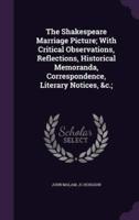 The Shakespeare Marriage Picture; With Critical Observations, Reflections, Historical Memoranda, Correspondence, Literary Notices, &C.;