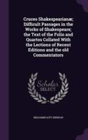 Cruces Shakespearianæ; Difficult Passages in the Works of Shakespeare; the Text of the Folio and Quartos Collated With the Lections of Recent Editions and the Old Commentators