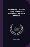 While Paris Laughed; Being Pranks and Passions of the Poets Tricotrin