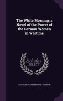 The White Morning; a Novel of the Power of the German Women in Wartime