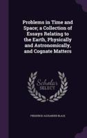 Problems in Time and Space; a Collection of Essays Relating to the Earth, Physically and Astronomically, and Cognate Matters