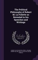 The Political Philosophy of Robert M. La Follette as Revealed in His Speeches and Writings