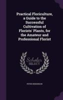 Practical Floriculture, a Guide to the Successful Cultivation of Florists' Plants, for the Amateur and Professional Florist