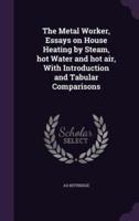 The Metal Worker, Essays on House Heating by Steam, Hot Water and Hot Air, With Introduction and Tabular Comparisons