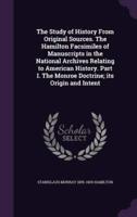 The Study of History From Original Sources. The Hamilton Facsimiles of Manuscripts in the National Archives Relating to American History. Part I. The Monroe Doctrine; Its Origin and Intent