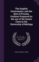 The English Government, and the Rise of Prussia. Outlines Prepared for the Use of the Senior Class in the University of Michiga