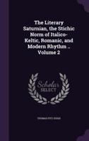 The Literary Saturnian, the Stichic Norm of Italico-Keltic, Romanic, and Modern Rhythm .. Volume 2