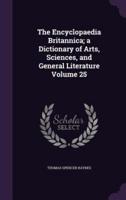 The Encyclopaedia Britannica; a Dictionary of Arts, Sciences, and General Literature Volume 25