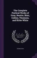 The Complete Poetical Works of Gray, Beattie, Blair, Collins, Thomson, and Kirke White