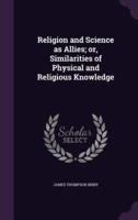 Religion and Science as Allies; or, Similarities of Physical and Religious Knowledge