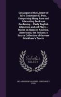 Catalogue of the Library of Mrs. Constance E. Poor, Comprising Many Rare and Interesting Books on Gardening ... Early English Literature and Old Plays ... Books on Spanish America, Americana, the Indians; a Scarce Collection of Gervase Markham's Tracts