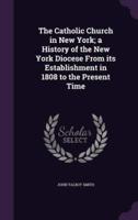 The Catholic Church in New York; a History of the New York Diocese From Its Establishment in 1808 to the Present Time