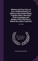 Slavery and Four Years of War; a Political History of Slavery in the United States, Together With a Narrative of the Campaigns and Battles of the Civil War in Which the Author Took Part