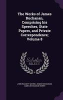 The Works of James Buchanan, Comprising His Speeches, State Papers, and Private Correspondence; Volume 8