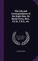 The Life and Correspondence of the Right Hon. Sir Bartle Frere, Bart., G.C.B., F.R.S., Etc.
