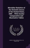 Mortality Statistics of the Seventh Census of the United States, 1850 ... With Sundry Comparative and Illustrative Tables
