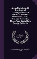 Annual Catalogue Of Trotting And Thoroughbred Stock Owned At Palo Alto Stock Farm, Leland Stanford, Proprietor, Menlo Park, Santa Clara County, California