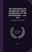 The Speculations On Metaphysics, Polity, And Morality, Of the Old Philospher, Lau-Tsze