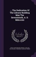 ... The Dedication Of The Library Building May The Seventeenth, A. D. Mdccciiii