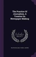 The Practice Of Journalism, A Treatise On Newspaper Making