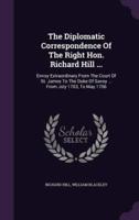 The Diplomatic Correspondence Of The Right Hon. Richard Hill ...