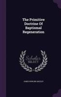 The Primitive Doctrine Of Baptismal Regeneration