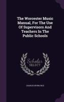 The Worcester Music Manual, For The Use Of Supervisors And Teachers In The Public Schools
