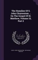 The Homilies of S. John Chrysostom ... On the Gospel of St. Matthew, Volume 15, Part 2
