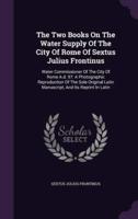 The Two Books On The Water Supply Of The City Of Rome Of Sextus Julius Frontinus
