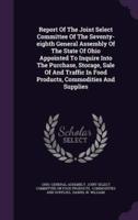 Report Of The Joint Select Committee Of The Seventy-Eighth General Assembly Of The State Of Ohio Appointed To Inquire Into The Purchase, Storage, Sale Of And Traffic In Food Products, Commodities And Supplies