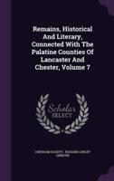 Remains, Historical And Literary, Connected With The Palatine Counties Of Lancaster And Chester, Volume 7