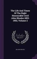 The Life And Times Of The Right Honourable Cecil John Rhodes 1853-1902, Volume 2