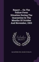 Report ... On The Yellow Fever Situation During The Quarantine In The Months Of October And November, 1903