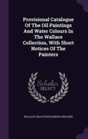 Provisional Catalogue Of The Oil Paintings And Water Colours In The Wallace Collection, With Short Notices Of The Painters