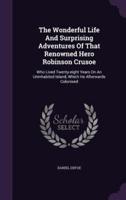 The Wonderful Life And Surprising Adventures Of That Renowned Hero Robinson Crusoe